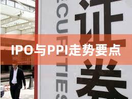 IPO与PPI走势要点