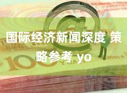 国际经济新闻深度 策略参考 yo