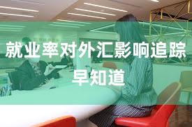 就业率对外汇影响追踪 早知道