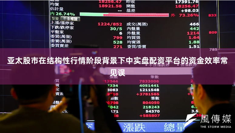 亚太股市在结构性行情阶段背景下中实盘配资平台的资金效率常见误