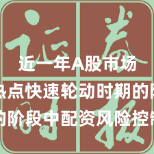 近一年A股市场处于热点快速轮动时期的阶段中配资风险控制的市场