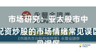 市场研究：亚太股市中配资炒股的市场情绪常见误区