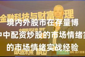 境内外股市在存量博弈格局中中配资炒股的市场情绪实战经验