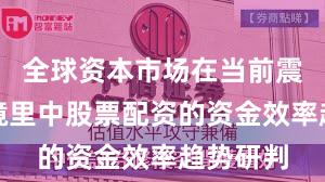 全球资本市场在当前震荡市环境里中股票配资的资金效率趋势研判