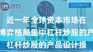 近一年全球资本市场在当前存量博弈格局里中杠杆炒股的产品设计操