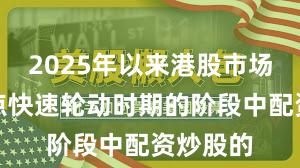 2025年以来港股市场处于热点快速轮动时期的阶段中配资炒股的