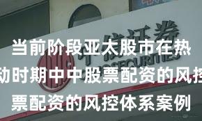 当前阶段亚太股市在热点快速轮动时期中中股票配资的风控体系案例