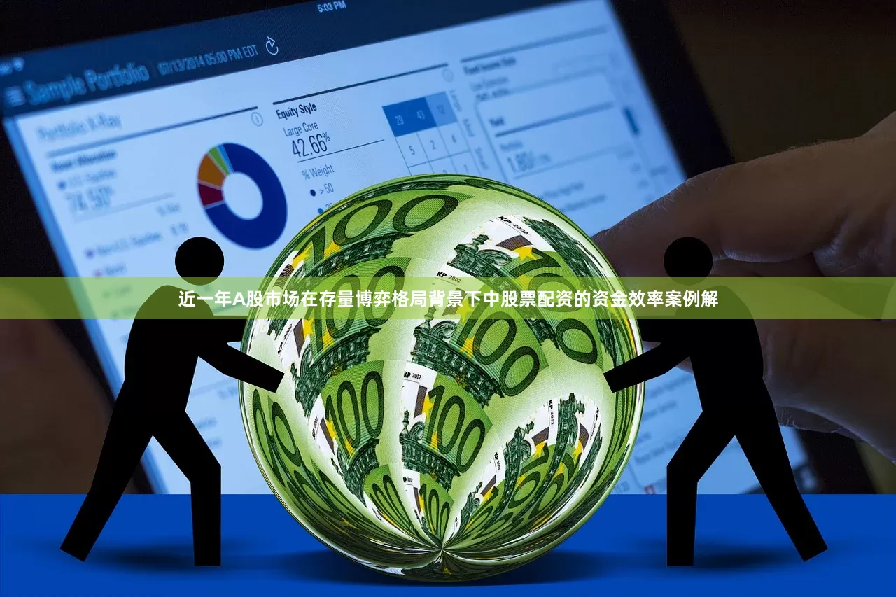 近一年A股市场在存量博弈格局背景下中股票配资的资金效率案例解