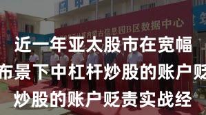 近一年亚太股市在宽幅颤动周期布景下中杠杆炒股的账户贬责实战经