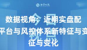 数据视角:近期实盘配资平台与风控体系新特征与变化