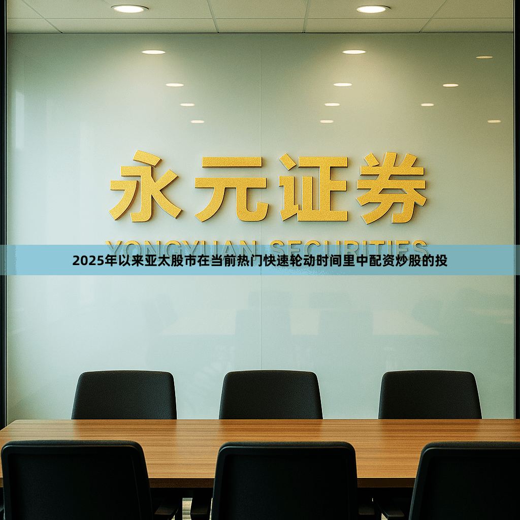 2025年以来亚太股市在当前热门快速轮动时间里中配资炒股的投