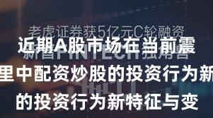 近期A股市场在当前震荡市环境里中配资炒股的投资行为新特征与变