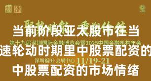 当前阶段亚太股市在当前热点快速轮动时期里中股票配资的市场情绪