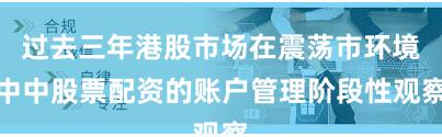 过去三年港股市场在震荡市环境中中股票配资的账户管理阶段性观察
