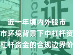 近一年境内外股市在震荡市环境背景下中杠杆资金的合规边界阶段性