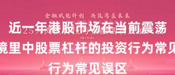 近一年港股市场在当前震荡市环境里中股票杠杆的投资行为常见误区