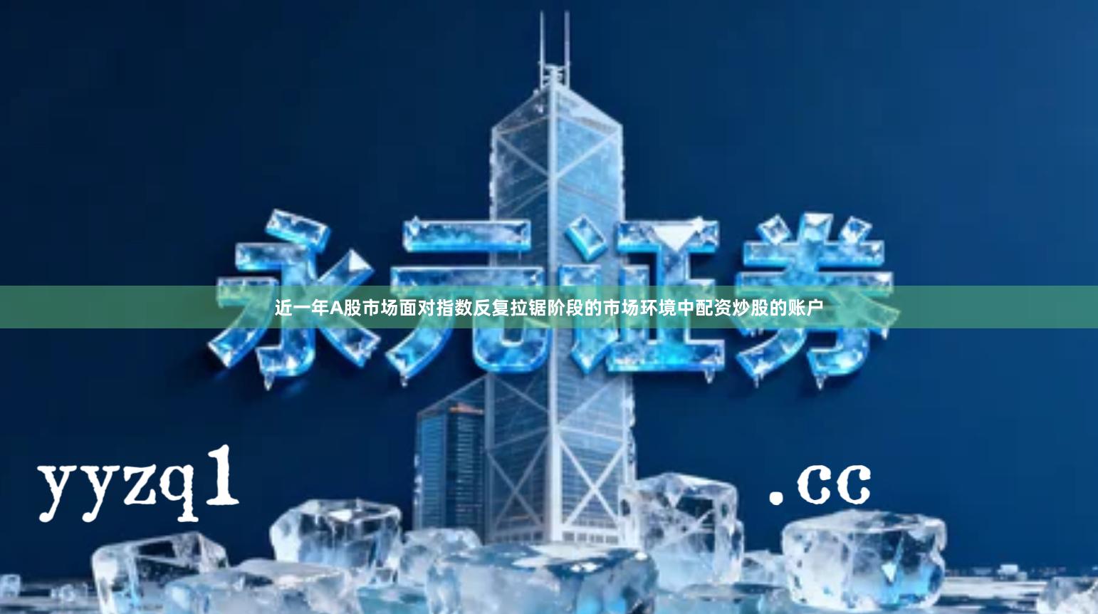 近一年A股市场面对指数反复拉锯阶段的市场环境中配资炒股的账户