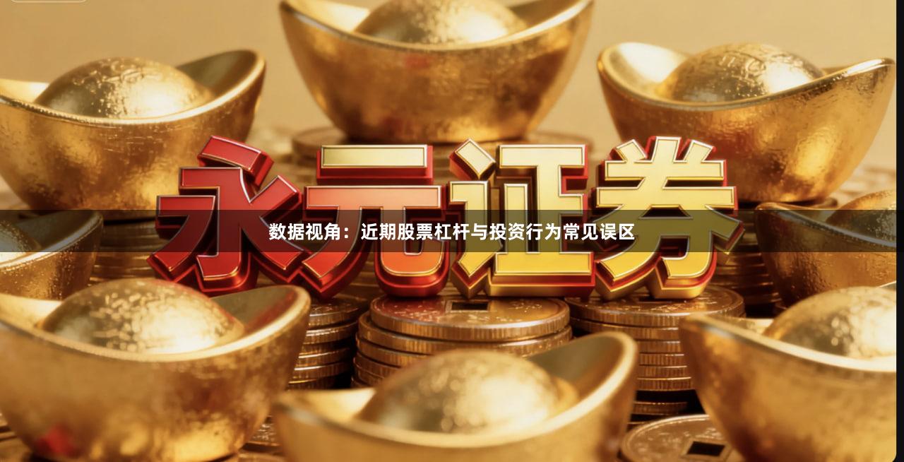 数据视角：近期股票杠杆与投资行为常见误区