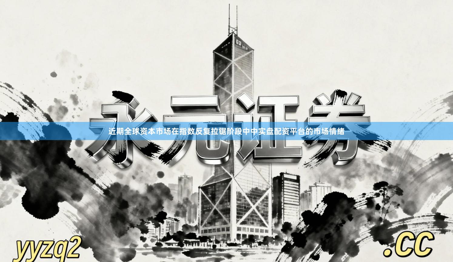 近期全球资本市场在指数反复拉锯阶段中中实盘配资平台的市场情绪