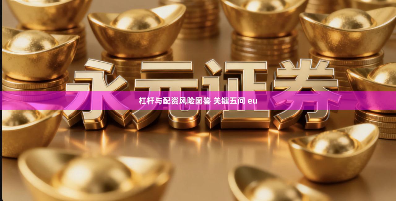 杠杆与配资风险图鉴 关键五问 eu