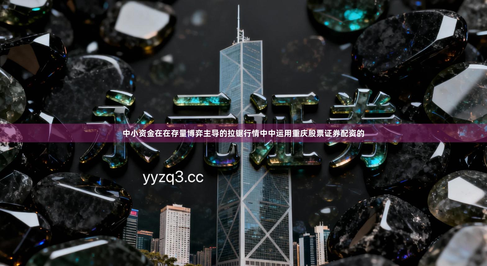 中小资金在在存量博弈主导的拉锯行情中中运用重庆股票证券配资的