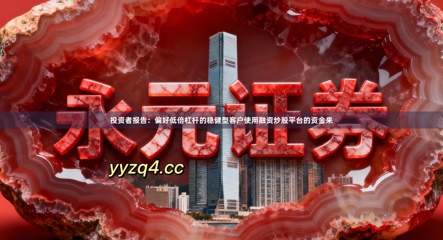投资者报告：偏好低倍杠杆的稳健型客户使用融资炒股平台的资金来