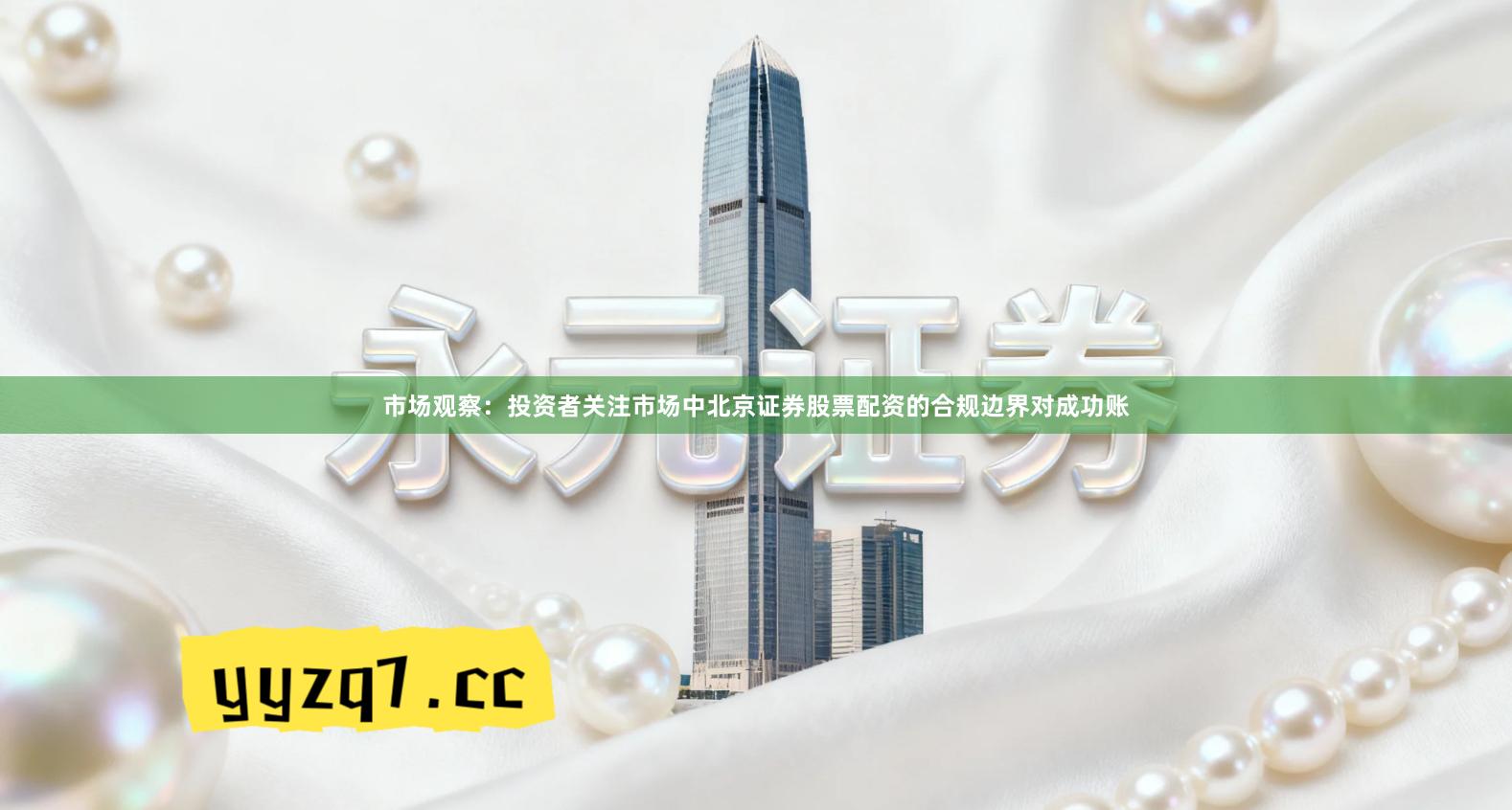 市场观察：投资者关注市场中北京证券股票配资的合规边界对成功账