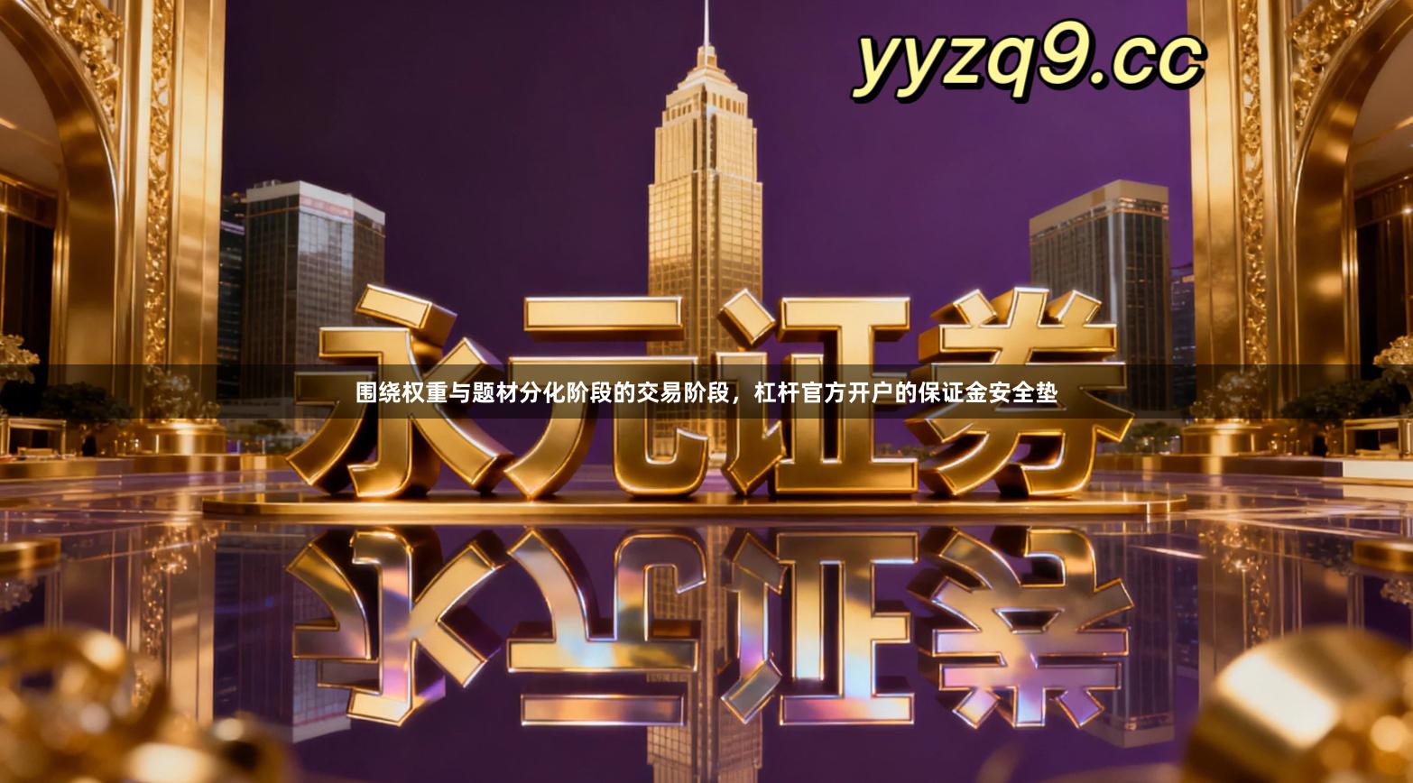 围绕权重与题材分化阶段的交易阶段,杠杆官方开户的保证金安全垫