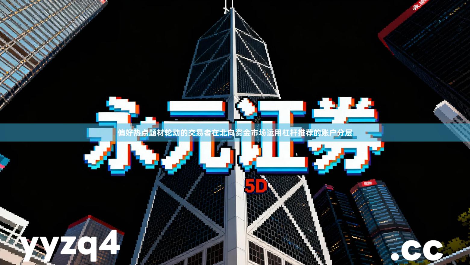 偏好热点题材轮动的交易者在北向资金市场运用杠杆推荐的账户分层