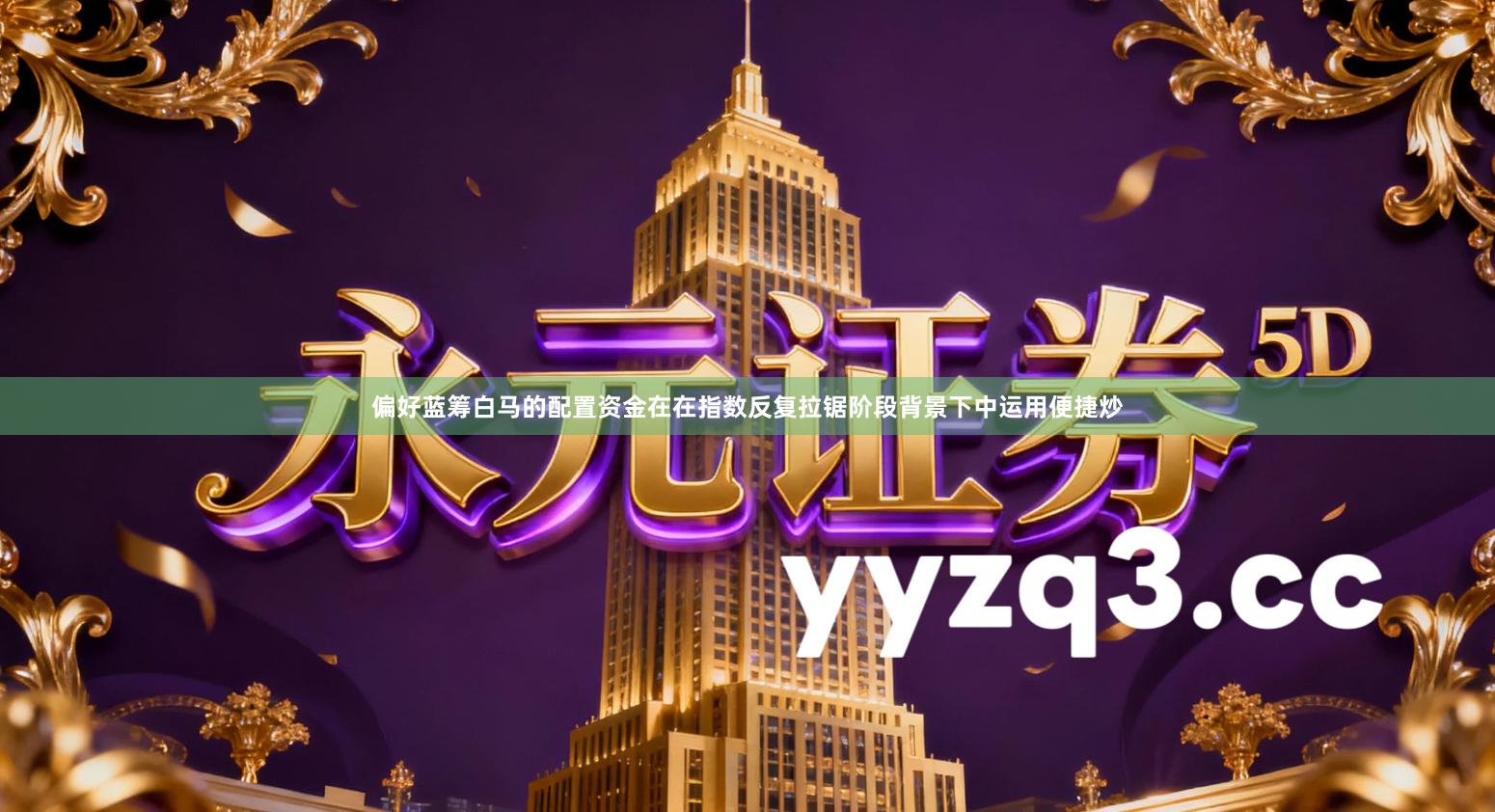 偏好蓝筹白马的配置资金在在指数反复拉锯阶段背景下中运用便捷炒