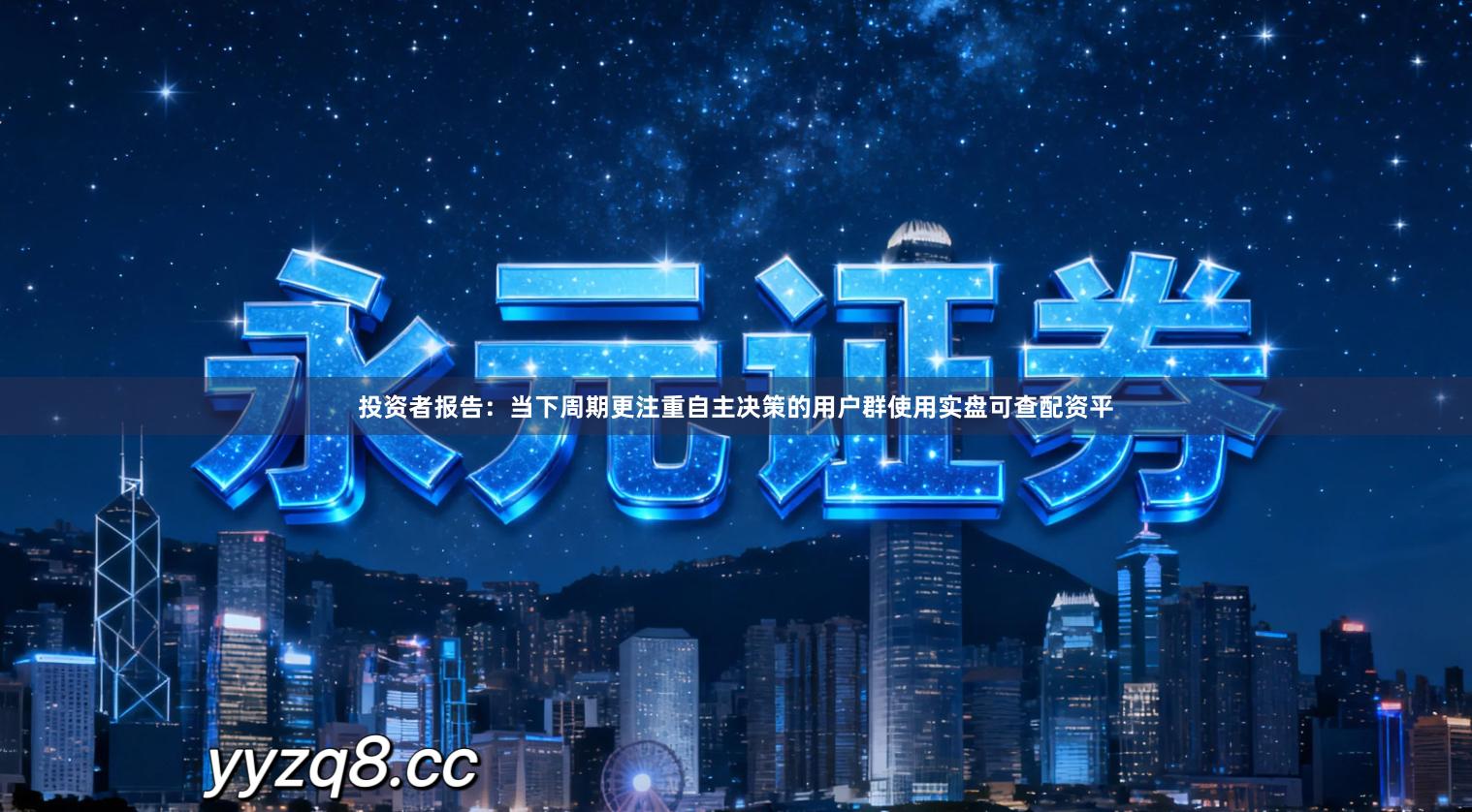 投资者报告：当下周期更注重自主决策的用户群使用实盘可查配资平