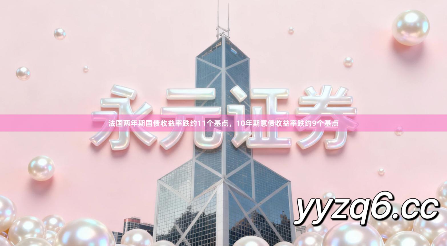 法国两年期国债收益率跌约11个基点，10年期意债收益率跌约9个基点